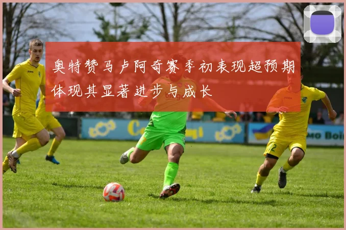 奥特赞马卢阿奇赛季初表现超预期体现其显著进步与成长