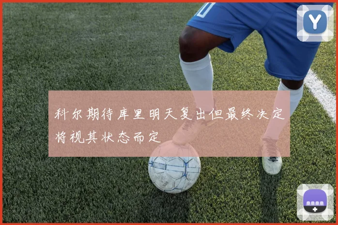 科尔期待库里明天复出但最终决定将视其状态而定