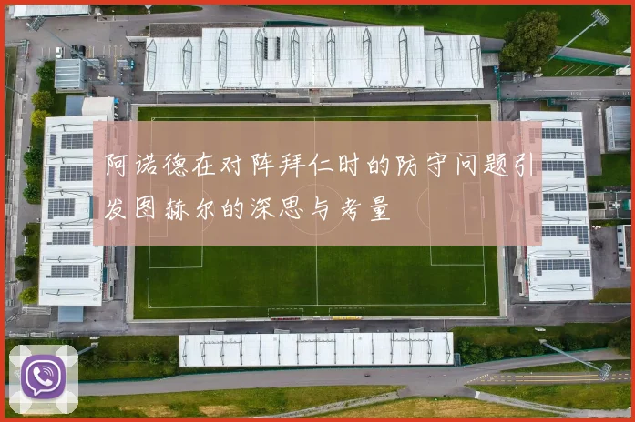 阿诺德在对阵拜仁时的防守问题引发图赫尔的深思与考量