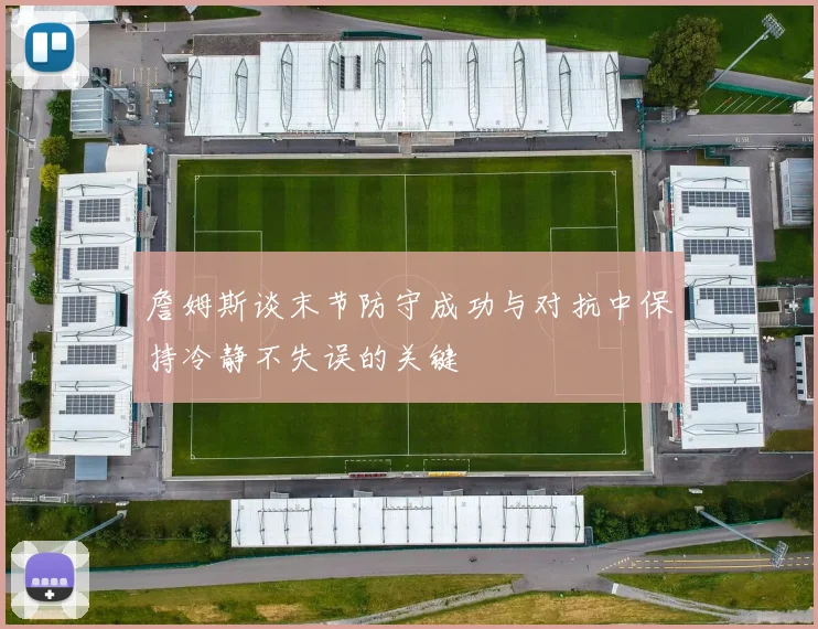 詹姆斯谈末节防守成功与对抗中保持冷静不失误的关键