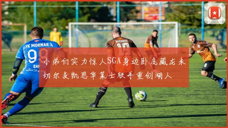 小弟们实力惊人SGA身边卧虎藏龙米切尔麦凯恩华莱士联手重创湖人