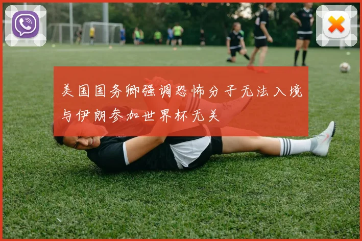美国国务卿强调恐怖分子无法入境与伊朗参加世界杯无关