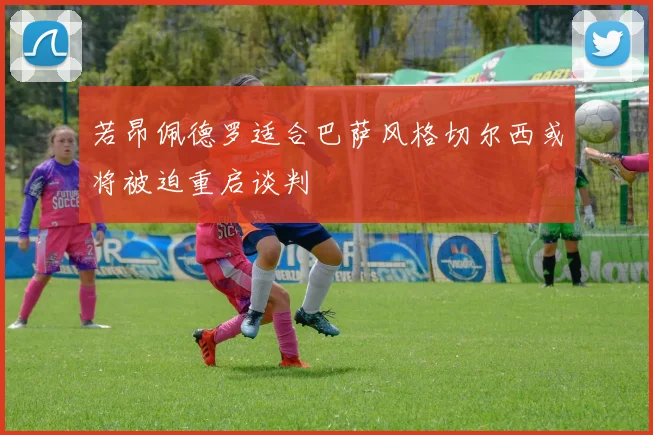 若昂佩德罗适合巴萨风格切尔西或将被迫重启谈判