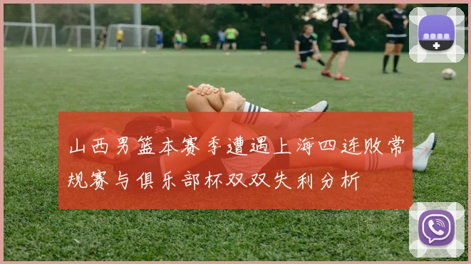山西男篮本赛季遭遇上海四连败常规赛与俱乐部杯双双失利分析
