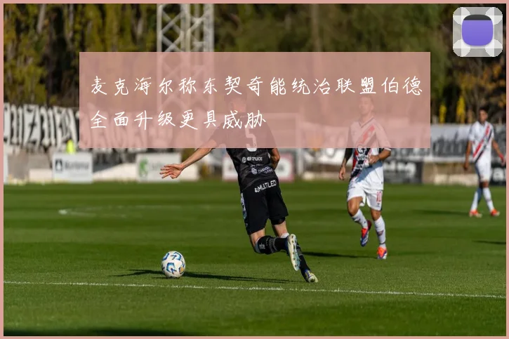 麦克海尔称东契奇能统治联盟伯德全面升级更具威胁