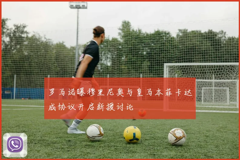 罗马诺曝穆里尼奥与皇马本菲卡达成协议开启新援讨论