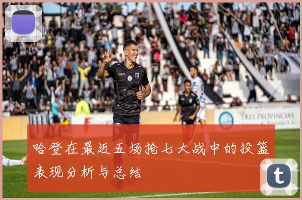 哈登在最近五场抢七大战中的投篮表现分析与总结