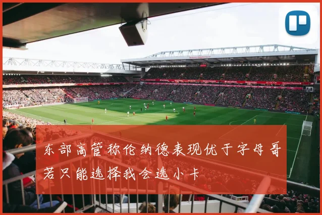 东部高管称伦纳德表现优于字母哥若只能选择我会选小卡