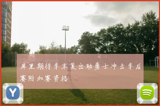 库里期待季末复出助勇士冲击季后赛附加赛资格