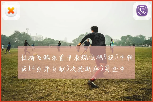 拉梅洛鲍尔首节表现惊艳9投5中斩获14分并贡献3次抢断和3罚全中